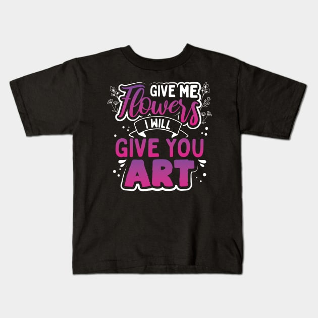 Give Me Flowers I Will Make You Art Kids T-Shirt by uncannysage